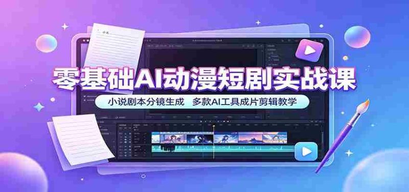 零基础AI动漫短剧实战课:小说剧本分镜生成,多款AI工具成片剪辑教学-一起发