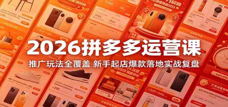 2026拼多多运营课:推广玩法全覆盖,新手起店爆款落地实战复盘-一起发