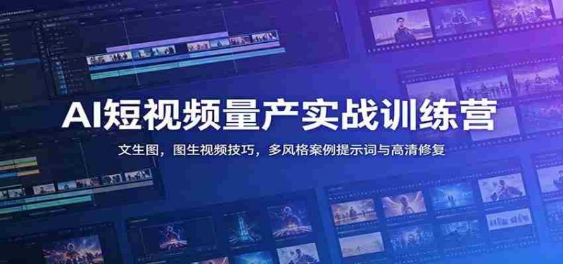 AI短视频量产实战训练营:文生图,图生视频技巧,多风格案例提示词与高清修复-一起发