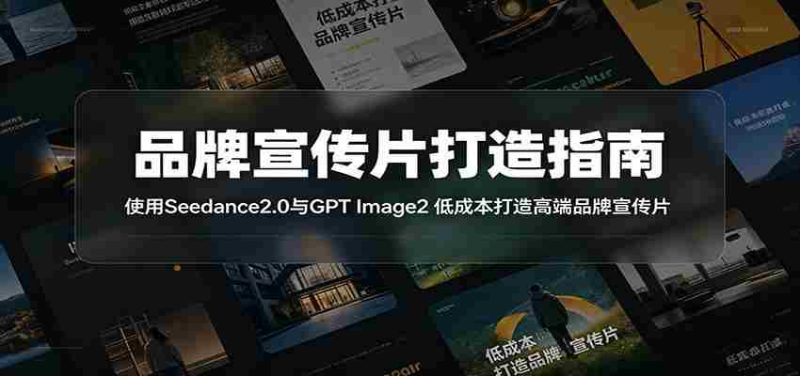 品牌宣传片打造指南:使用Seedance2.0与GPT Image2 低成本打造高端品牌宣传片-一起发