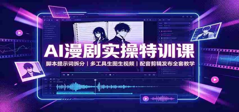 AI漫剧实操特训课:脚本提示词拆分,多工具生图生视频,配音剪辑发布全套教学-一起发