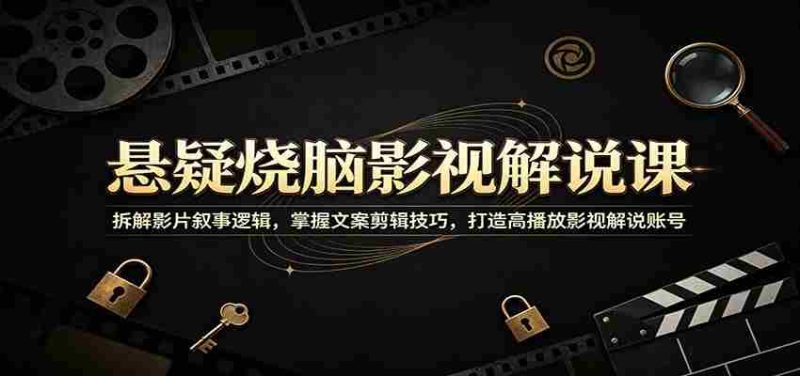 悬疑烧脑影视解说课:拆解影片叙事逻辑,掌握文案剪辑技巧,打造高播放影视解说账号-一起发
