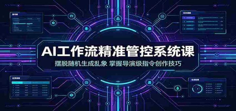 AI工作流精准管控系统课:摆脱随机生成乱象,掌握导演级指令创作技巧-一起发