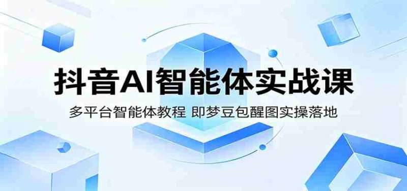 抖音AI智能体实战课:多平台智能体教程,即梦豆包醒图实操落地-一起发