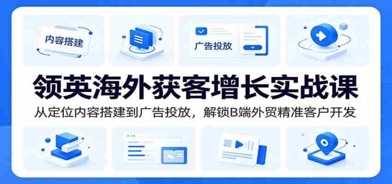 领英海外获客增长实战课:从定位内容搭建到广告投放,解锁B端外贸精准客户开发-一起发