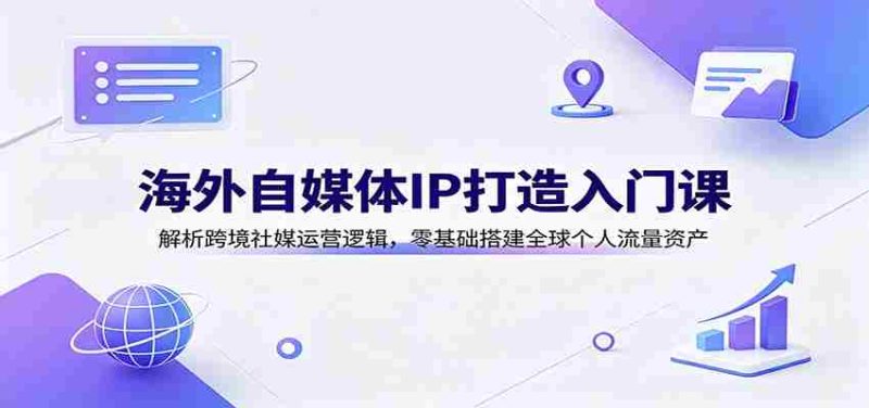 海外自媒体IP打造入门课:解析跨境社媒运营逻辑,零基础搭建全球个人流量资产-一起发