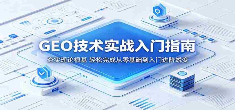 GEO技术实战入门指南:夯实理论根基,轻松完成从零基础到入门进阶蜕变-一起发