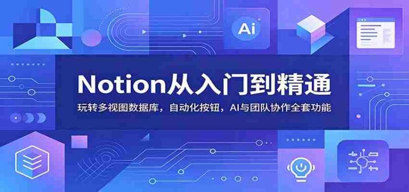 Notion从入门到精通:玩转多视图数据库,自动化按钮,AI与团队协作全套功能-一起发