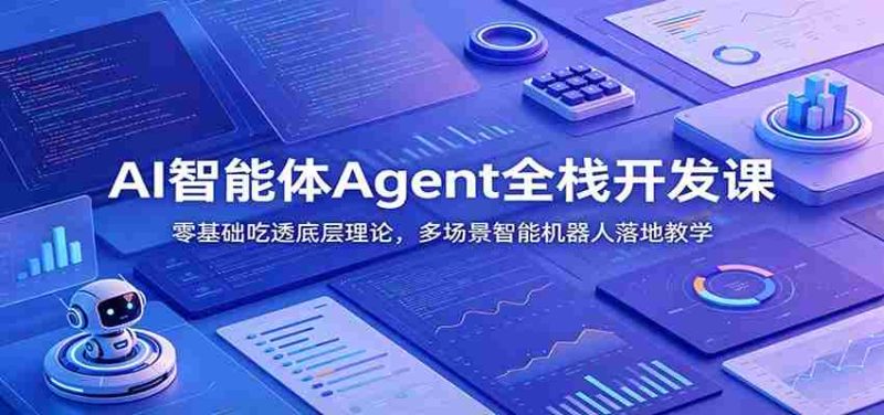 AI智能体Agent全栈开发课：零基础吃透底层理论，多场景智能机器人落地教学-一起发
