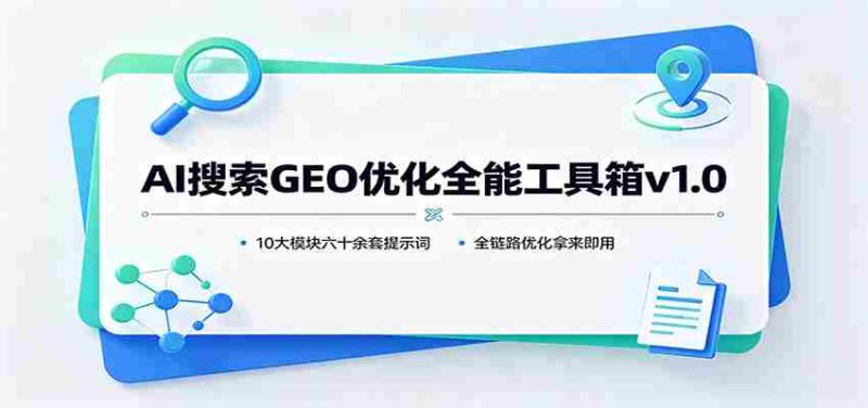 AI搜索GEO优化全能工具箱v1.0:10大模块六十余套提示词,全链路优化拿来即用-一起发