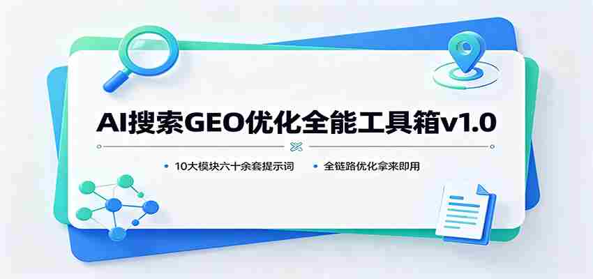 AI搜索GEO优化全能工具箱v1.0：10大模块六十余套提示词，全链路优化拿来即用-一起发