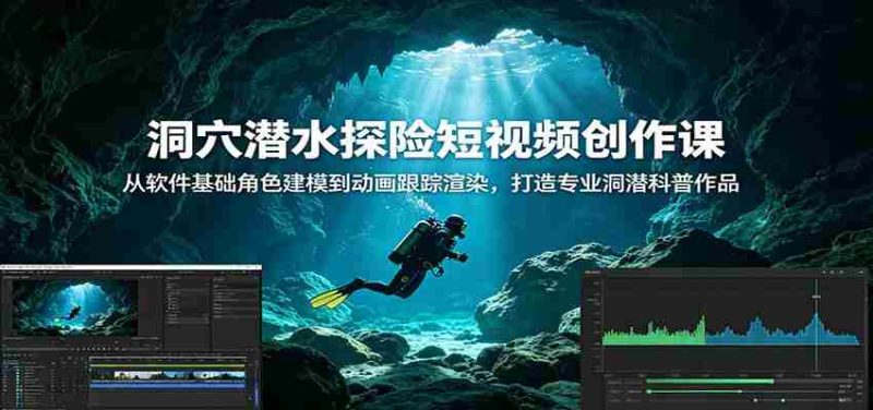 洞穴潜水探险短视频创作课:从软件基础角色建模到动画跟踪渲染,打造专业洞潜科普作品-一起发