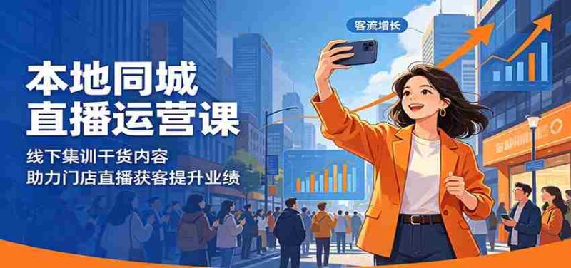 本地同城直播运营课:线下集训干货内容,助力门店直播获客提升业绩-一起发