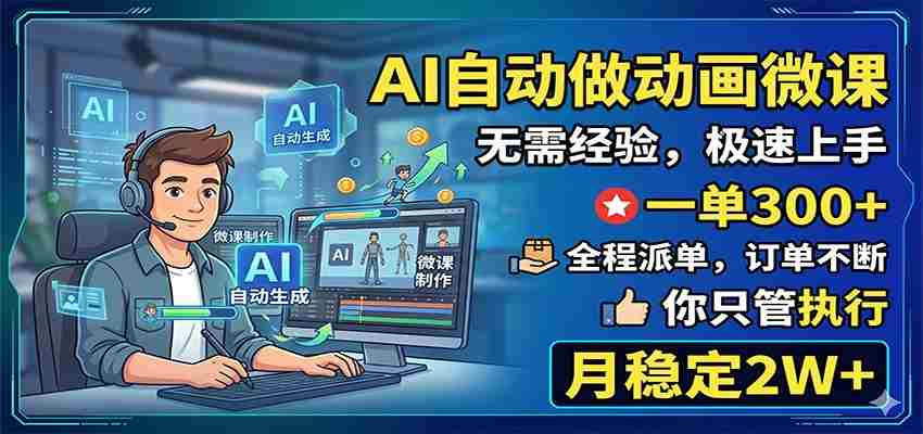 AI自动做动画微课，一单300+，全程派单，你只管执行，月稳定2W+-一起发