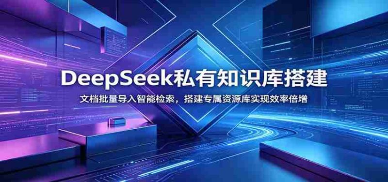 DeepSeek私有知识库搭建:文档批量导入智能检索,搭建专属资源库实现效率倍增-一起发