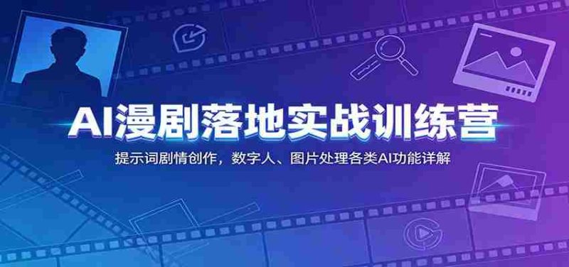 AI漫剧落地实战训练营:提示词剧情创作,数字人、图片处理各类AI功能详解-一起发