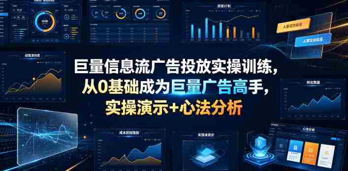 巨量信息流广告投放实操训练,从0基础成为巨量广告高手,实操演示+心法分析