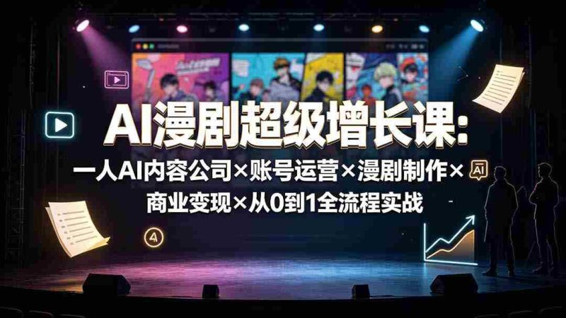 (19553期)AI漫剧超级增长课:一人AI内容公司×账号运营×漫剧制作×商业变现×从0到1全流程实战-一起发