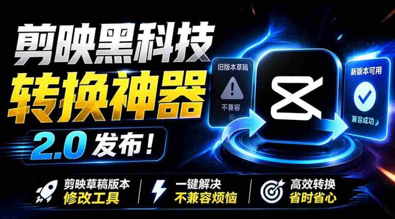 （19407期）最新剪映黑科技转换神器 2.0 发布！剪映草稿版本修改工具 ，一键解决剪映草稿不兼容烦恼，完全免费-一起发