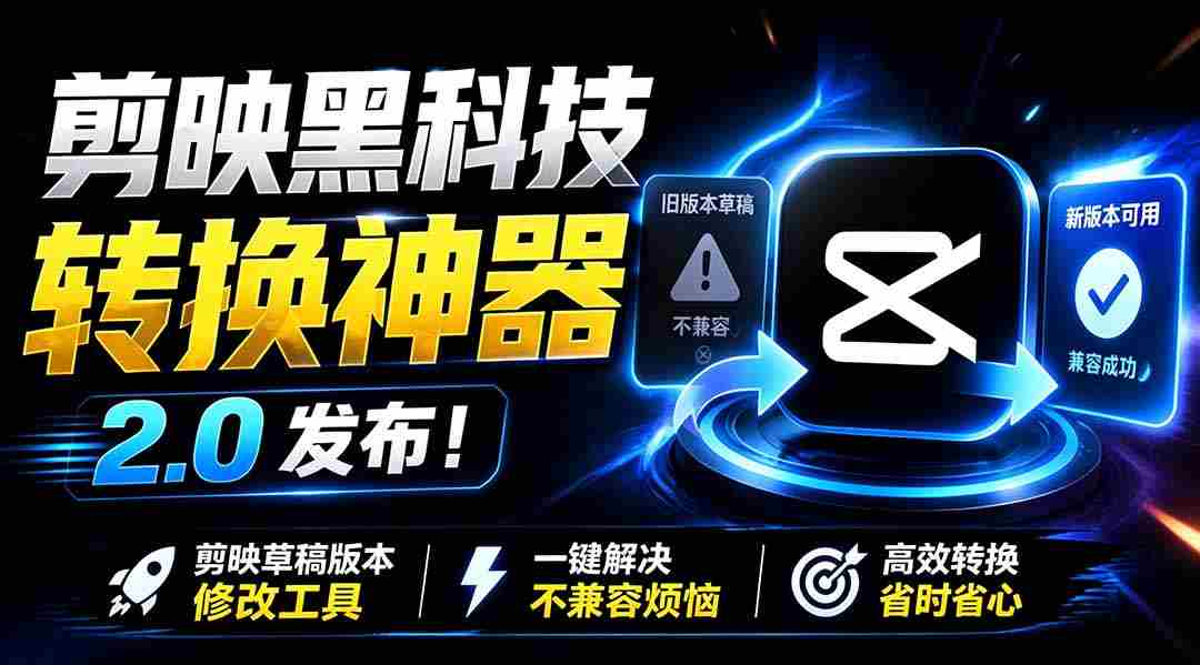 （19407期）最新剪映黑科技转换神器 2.0 发布！剪映草稿版本修改工具 ，一键解决剪映草稿不兼容烦恼，完全免费-一起发