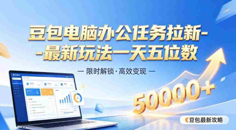日入五位数【豆包电脑办公任务】拉新实操教程,电脑端刚出来,市场非常空白-一起发