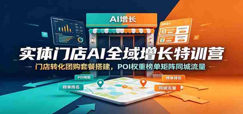 实体门店AI全域增长特训营：门店转化团购套餐搭建，POI权重榜单矩阵同城流量-一起发