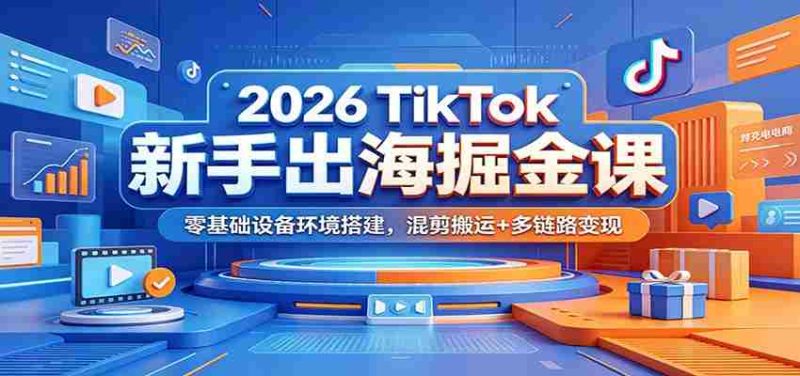 2026 TikTok新手出海掘金课:零基础设备环境搭建,混剪搬运+多链路变现-一起发