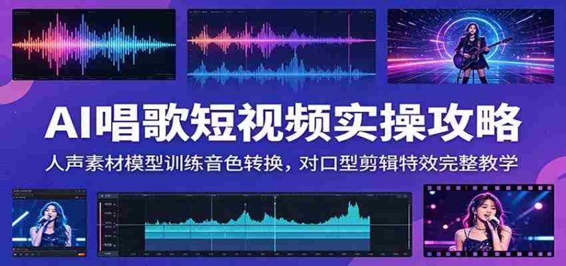 AI唱歌短视频实操攻略:人声素材模型训练音色转换,对口型剪辑特效完整教学-一起发