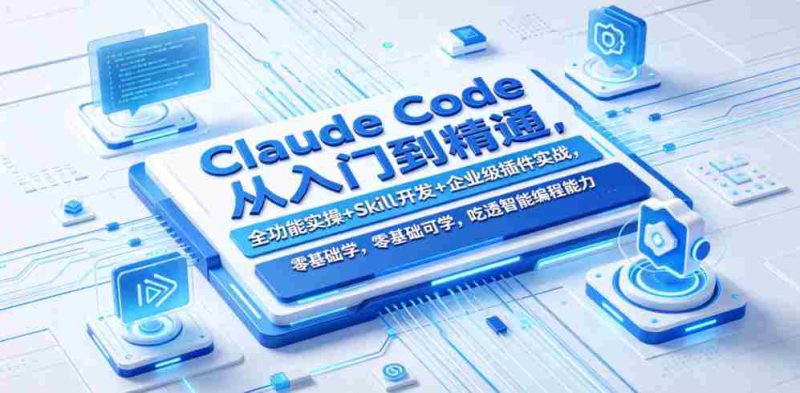 Claude Code从入门到精通，全功能实操+Skill开发+企业级插件实战，零基础可学，吃透智能编程全能力（更新0712）-一起发