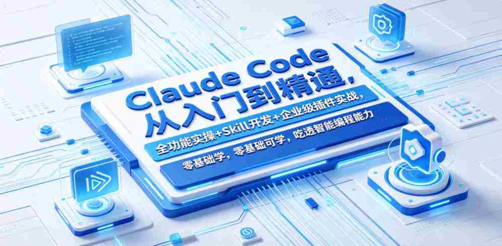 Claude Code从入门到精通，全功能实操+Skill开发+企业级插件实战，零基础可学，吃透智能编程全能力（更新0712）-一起发