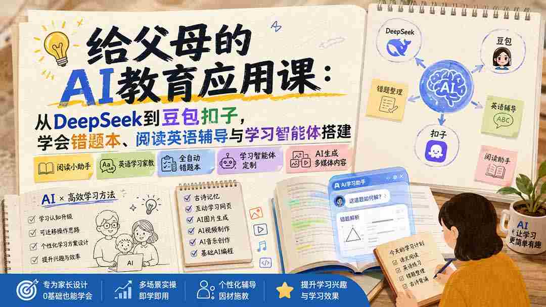 （19890期）给父母的AI教育应用课：从DeepSeek到豆包扣子，学会错题本、阅读英语辅导与学习智能体搭建-一起发