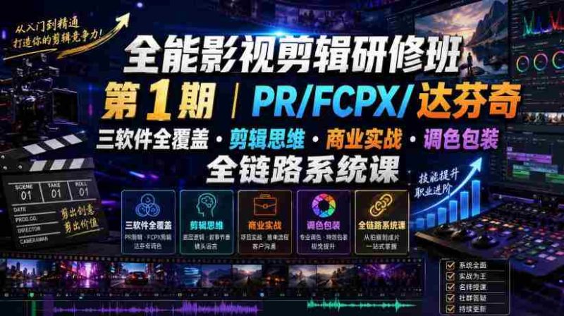 全能影视剪辑研修班第1期｜PR/FCPX/达芬奇三软件全覆盖・剪辑思维・商业实战・调色包装全链路系统课-一起发