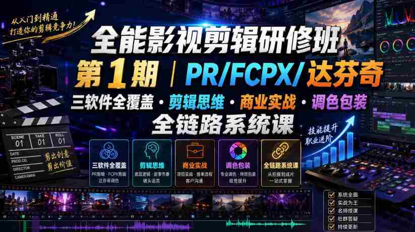 全能影视剪辑研修班第1期｜PR/FCPX/达芬奇三软件全覆盖・剪辑思维・商业实战・调色包装全链路系统课-一起发