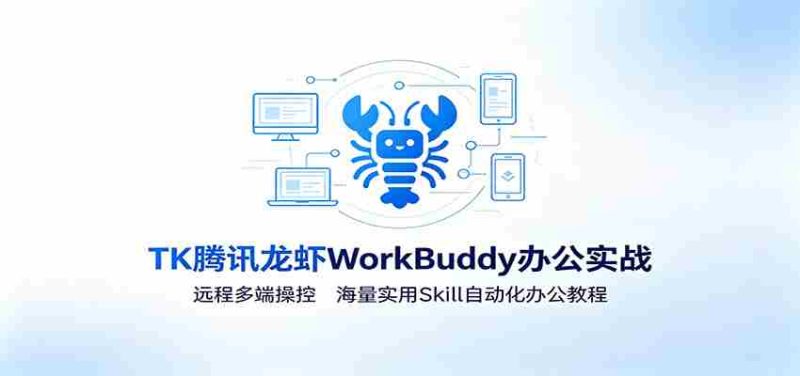 MK腾讯龙虾WorkBuddy办公实战:远程多端操控,海量实用Skill自动化办公教程-一起发