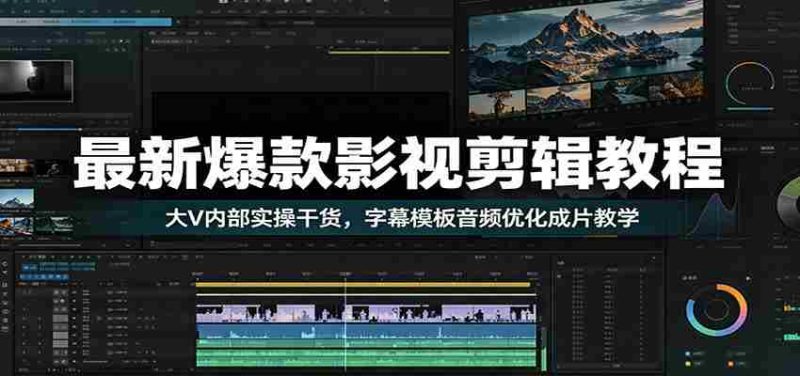 最新爆款影视剪辑教程:大V内部实操干货,字幕模板音频优化成片教学-一起发