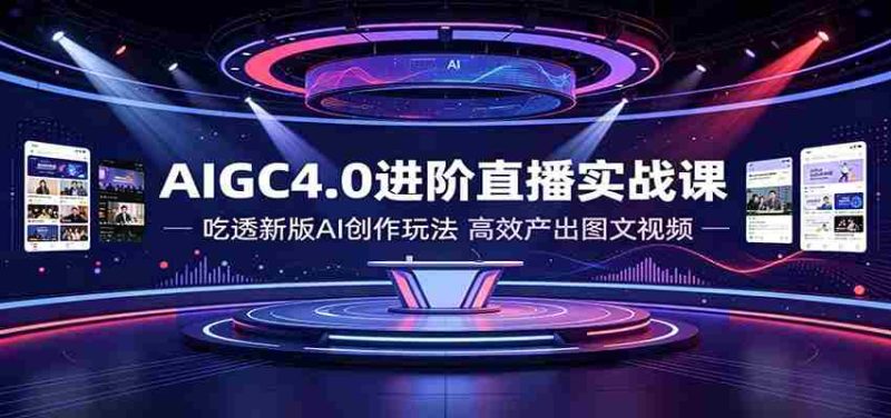 AIGC4.0进阶直播实战课:吃透新版AI创作玩法,高效产出图文视频-一起发