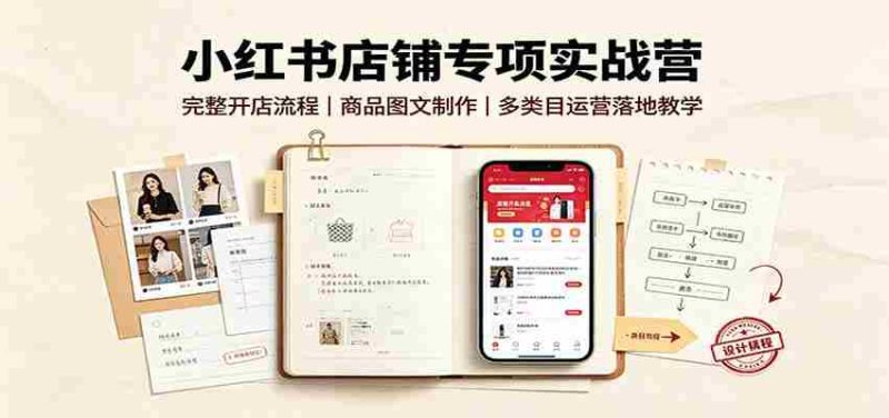 小红书店铺专项实战营:完整开店流程,商品图文制作,多类目运营落地教学-一起发