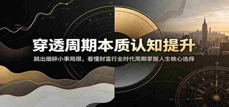 穿透周期本质认知提升:跳出细碎小事局限,看懂财富行业时代周期掌握人生核心选择-一起发