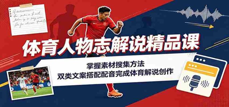 体育人物志解说精品课:掌握素材搜集方法,双类文案搭配配音完成体育解说创作-一起发