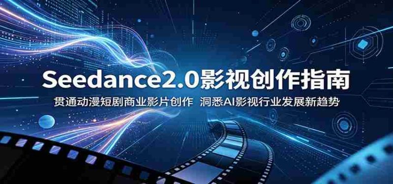 Seedance2.0影视创作指南:贯通动漫短剧商业影片创作,洞悉AI影视行业发展新趋势-一起发