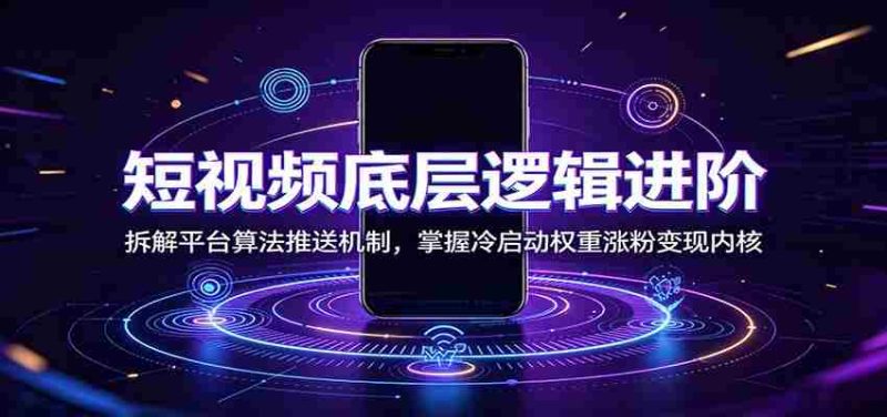 短视频底层逻辑进阶:拆解平台算法推送机制,掌握冷启动权重涨粉变现内核-一起发