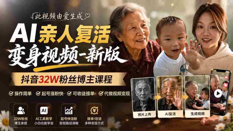 （19857期）AI亲人复活变身视频-新版，抖音32W粉丝博主课程，操作简单，起号涨粉快，可收徒接单代做视频变现-一起发