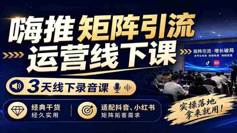 (19552期)嗨推矩阵引流运营线下课,3天线下录音课,经典干货经久实用,适配抖音、小红书矩阵拓客需求-一起发