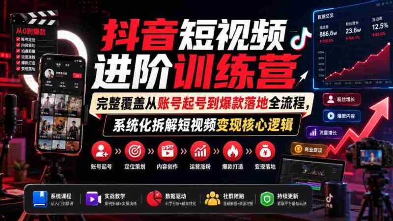 抖音短视频进阶训练营,完整覆盖从账号起号到爆款落地全流程,系统化拆解短视频变现核心逻辑-一起发