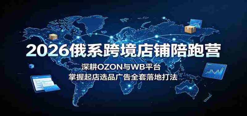 2026俄系跨境店铺陪跑营:深耕OZON与WB平台,掌握起店选品广告全套落地打法-一起发