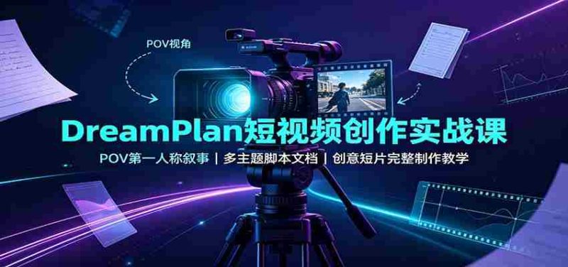 DreamPlan短视频创作实战课:POV第一人称叙事,多主题脚本文档,创意短片完整制作教学-一起发