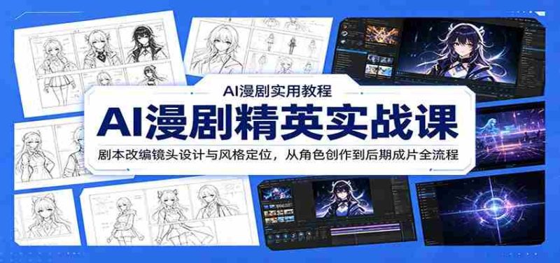 AI漫剧精英实战课:剧本改编镜头设计与风格定位,从角色创作到后期成片全流程-一起发