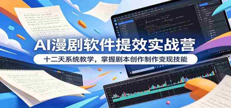 AI漫剧软件提效实战营:十二天系统教学,掌握剧本创作制作变现技能-一起发