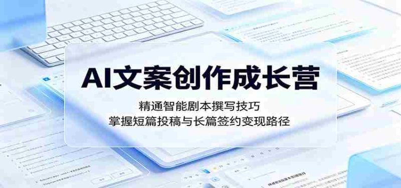 AI文案创作成长营:精通智能剧本撰写技巧,掌握短篇投稿与长篇签约变现路径-一起发