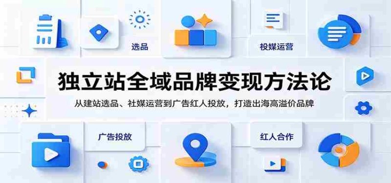 独立站全域品牌变现方法论:从建站选品、社媒运营到广告红人投放,打造出海高溢价品牌-一起发